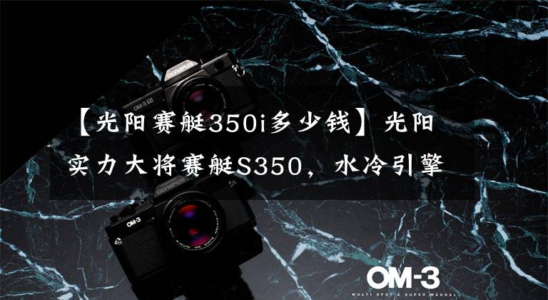 【光阳赛艇350i多少钱】光阳实力大将赛艇S350，水冷引擎马力28匹，配13L大油箱，可摩旅