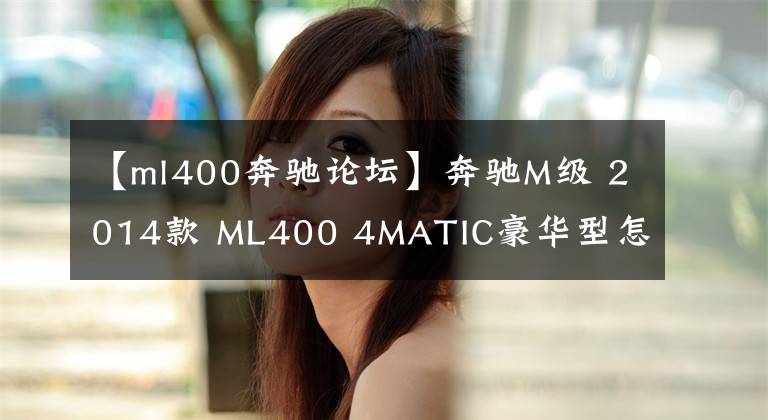 【ml400奔驰论坛】奔驰M级 2014款 ML400 4MATIC豪华型怎么样