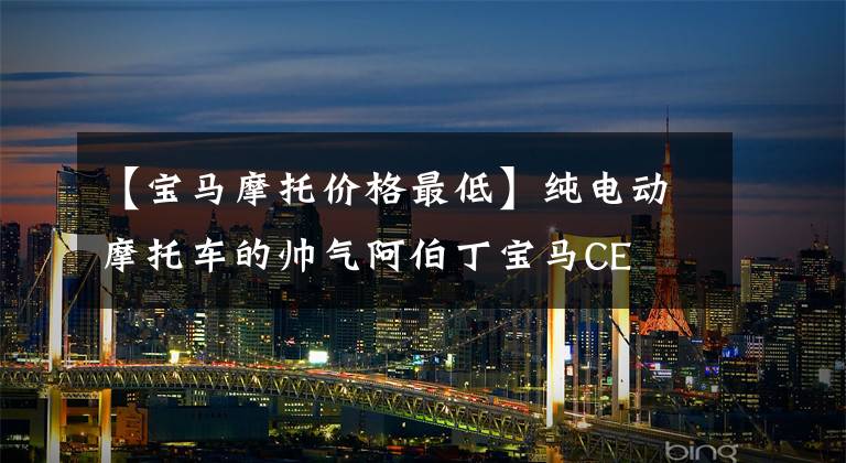 【宝马摩托价格最低】纯电动摩托车的帅气阿伯丁宝马CE  04正式登陆中国。
