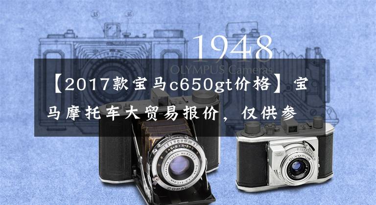 【2017款宝马c650gt价格】宝马摩托车大贸易报价,仅供参考!