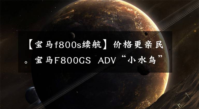 【宝马f800s续航】价格更亲民。宝马F800GS ADV“小水鸟”到了!