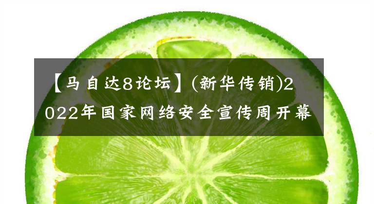 【马自达8论坛】(新华传销)2022年国家网络安全宣传周开幕式及网络安全技术高峰论坛在安徽合肥举行。