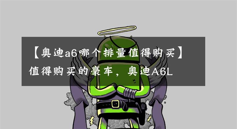 【奥迪a6哪个排量值得购买】值得购买的豪车,奥迪A6L