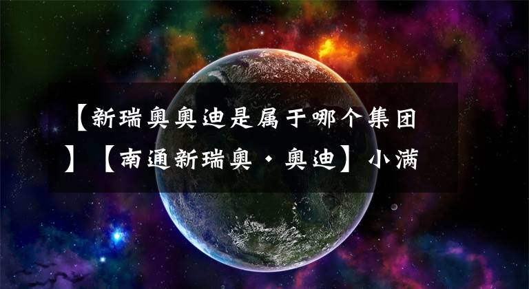 【新瑞奥奥迪是属于哪个集团】【南通新瑞奥·奥迪】小满