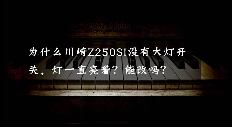 为什么川崎Z250Sl没有大灯开关,灯一直亮着?能改吗?
