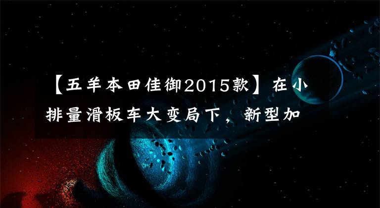 【五羊本田佳御2015款】在小排量滑板车大变局下，新型加鱼110又有多大优势？