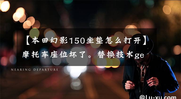 【本田幻影150坐垫怎么打开】摩托车座位坏了。替换技术get到了吗?