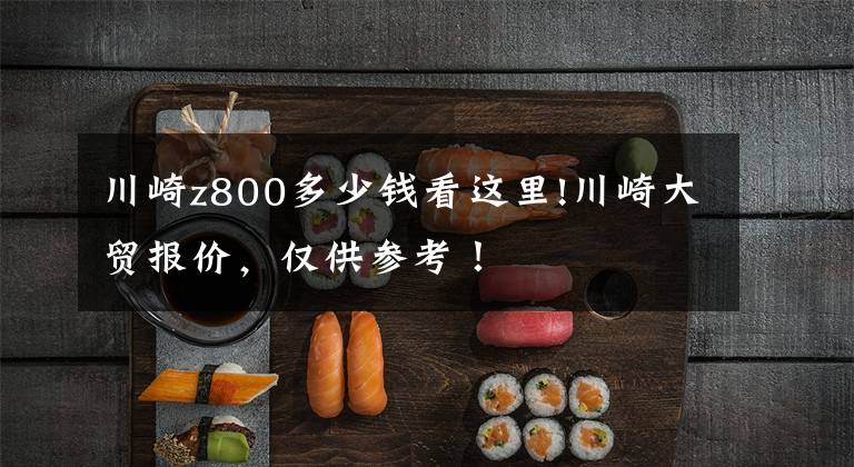 川崎z800多少钱看这里!川崎大贸报价，仅供参考！