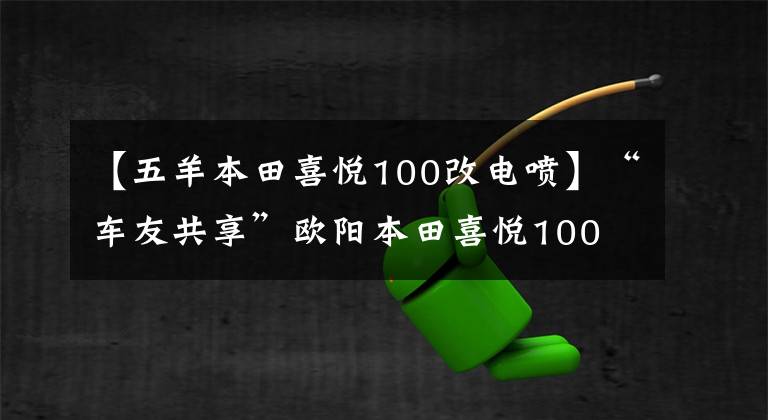 【五羊本田喜悦100改电喷】“车友共享”欧阳本田喜悦100 EFI差不多一个月车的感觉。