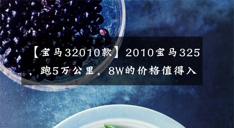 【宝马32010款】2010宝马325,跑5万公里,8W的价格值得入手吗?