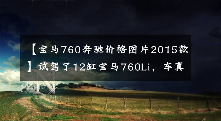 【宝马760奔驰价格图片2015款】试驾了12缸宝马760Li,车真的是一分钱一分货。