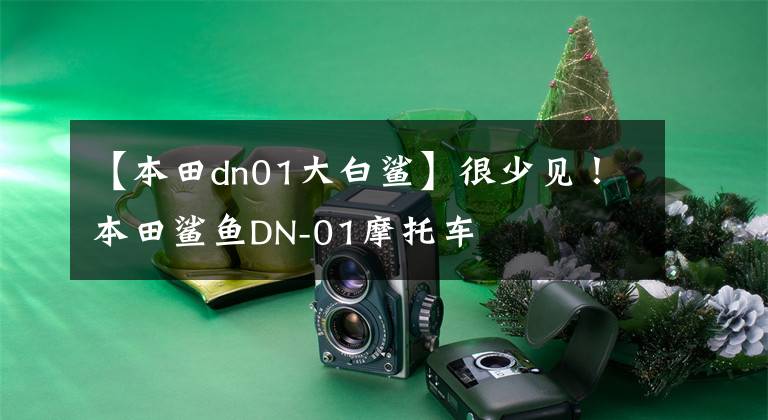 【本田dn01大白鲨】很少见!本田鲨鱼DN-01摩托车