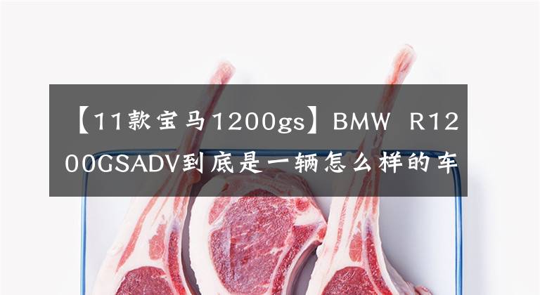 【11款宝马1200gs】BMW R1200GSADV到底是一辆怎么样的车,我会通过三年骑行的经验告诉你。