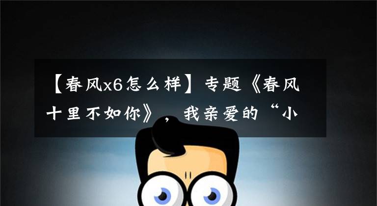 【春风x6怎么样】专题《春风十里不如你》,我亲爱的“小马驹”!