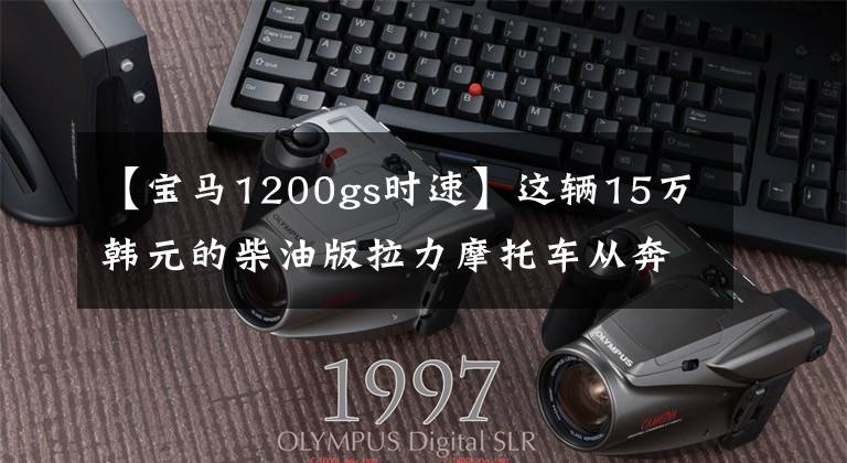 【宝马1200gs时速】这辆15万韩元的柴油版拉力摩托车从奔驰中推出了发动机