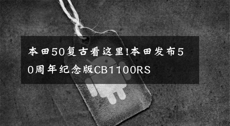 本田50复古看这里!本田发布50周年纪念版CB1100RS