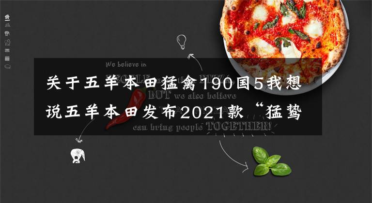 关于五羊本田猛禽190国5我想说五羊本田发布2021款“猛鸷”CB190X,售价16680元、20880元
