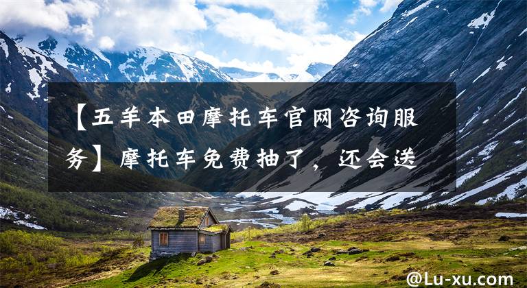 【五羊本田摩托车官网咨询服务】摩托车免费抽了,还会送千元大奖和你一起过中秋节!