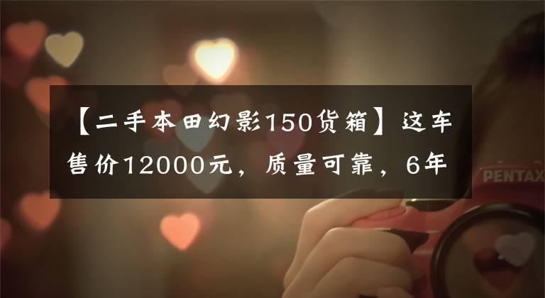 【二手本田幻影150货箱】这车售价12000元,质量可靠,6年经典,100公里油耗2.2升!