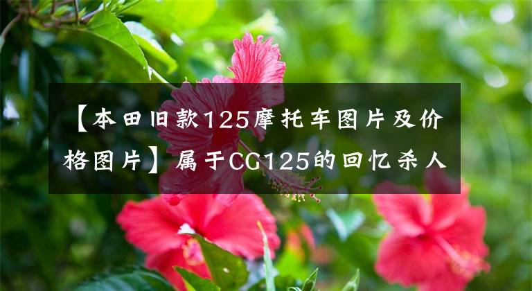 【本田旧款125摩托车图片及价格图片】属于CG125的回忆杀人，那个时期在别人后座的少女。