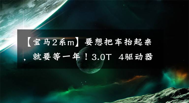 【宝马2系m】要想把车抬起来，就要等一年！3.0T  4驱动器小型钢枪BMW  M240i来了