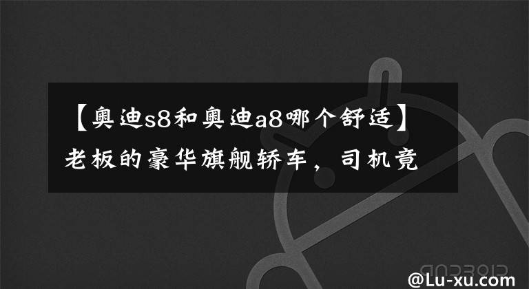【奥迪s8和奥迪a8哪个舒适】老板的豪华旗舰轿车,司机竟靠它的大V8和四驱下赛道?实拍奥迪S8
