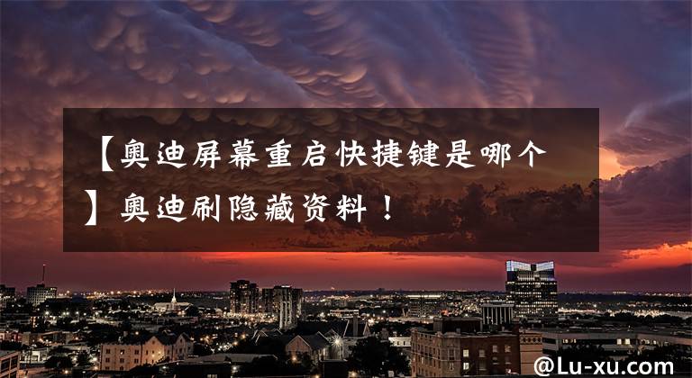 【奥迪屏幕重启快捷键是哪个】奥迪刷隐藏资料！