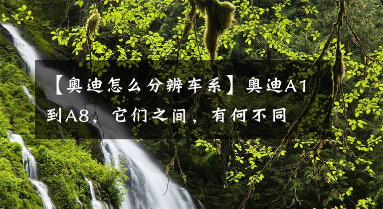 【奥迪怎么分辨车系】奥迪A1到A8,它们之间,有何不同