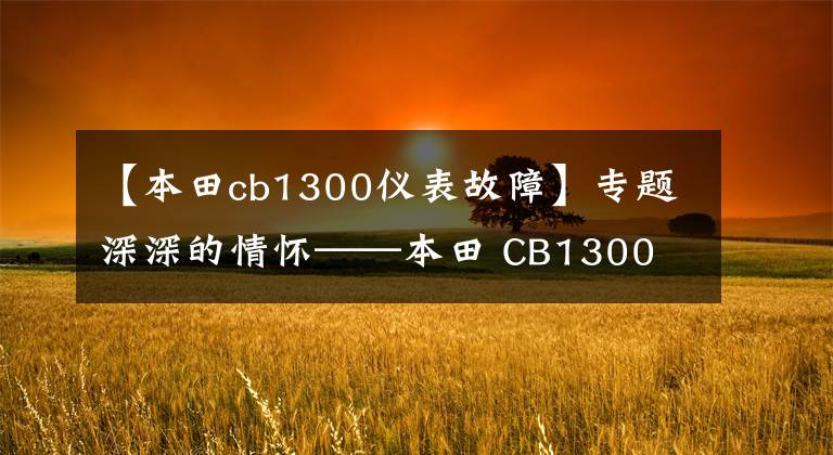 【本田cb1300仪表故障】专题深深的情怀——本田 CB1300
