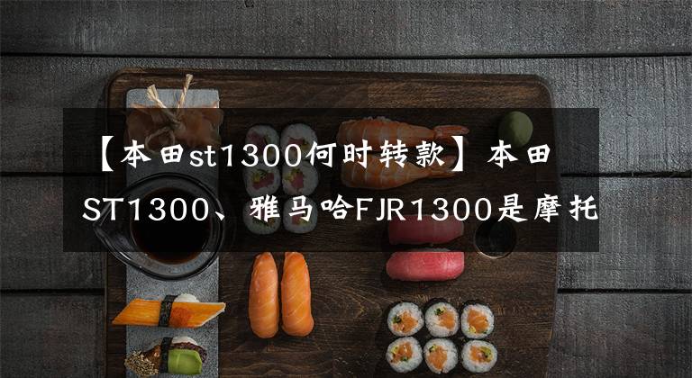 【本田st1300何时转款】本田ST1300、雅马哈FJR1300是摩托车的老大哥。