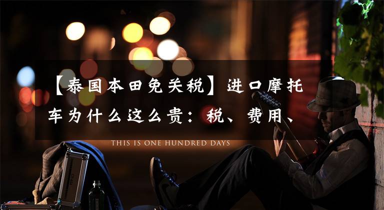 【泰国本田免关税】进口摩托车为什么这么贵:税、费用、利润、价格。