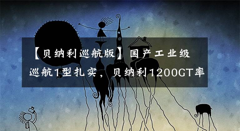 【贝纳利巡航版】国产工业级巡航1型扎实，贝纳利1200GT率先以量产上市的价格以9.98瓦的价格出售。