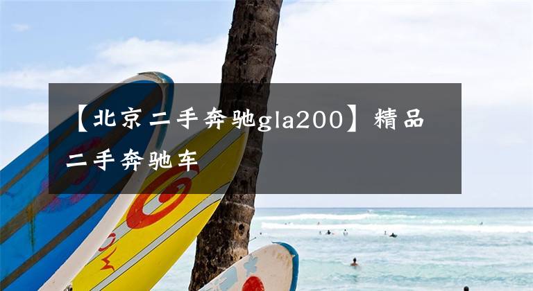 【北京二手奔驰gla200】精品二手奔驰车