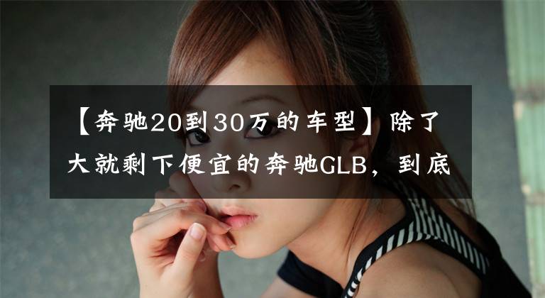 【奔驰20到30万的车型】除了大就剩下便宜的奔驰GLB，到底豪华在哪儿了？