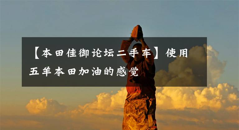 【本田佳御论坛二手车】使用五羊本田加油的感觉