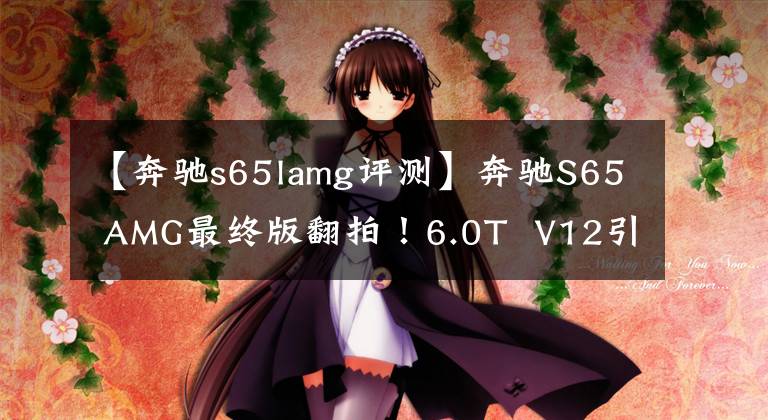 【奔驰s65lamg评测】奔驰S65 AMG最终版翻拍!6.0T V12引擎高动色集线器,限130台