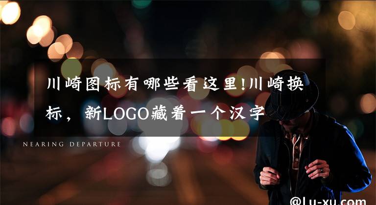 川崎图标有哪些看这里!川崎换标,新LOGO藏着一个汉字