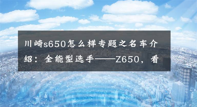 川崎s650怎么样专题之名车介绍:全能型选手——Z650,看不上川崎Z400就选它