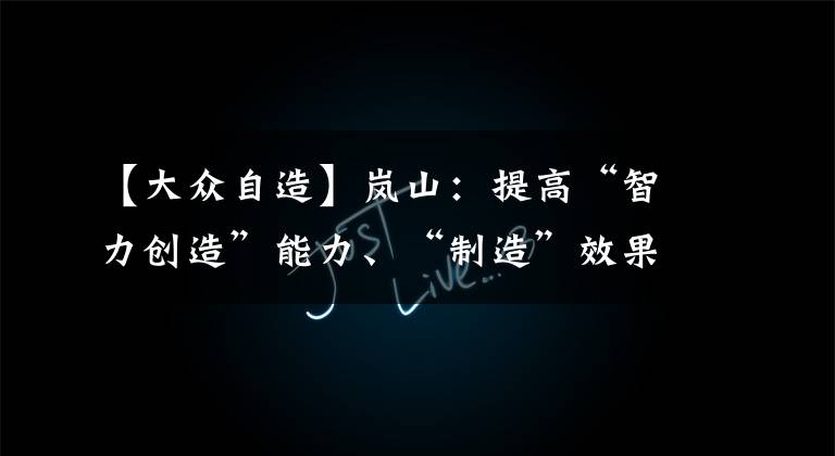 【大众自造】岚山:提高“智力创造”能力、“制造”效果