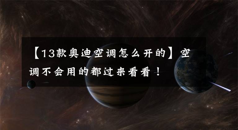 【13款奥迪空调怎么开的】空调不会用的都过来看看！