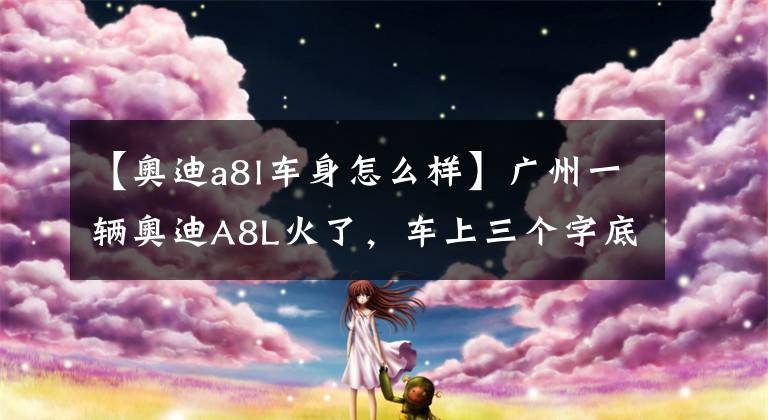 【奥迪a8l车身怎么样】广州一辆奥迪A8L火了,车上三个字底气十足,网友:谁敢靠近