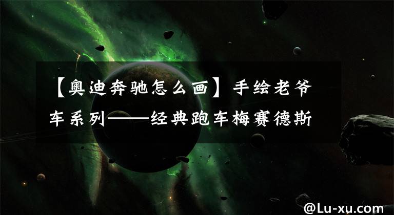 【奥迪奔驰怎么画】手绘老爷车系列——经典跑车梅赛德斯-奔弛300SL(1955)