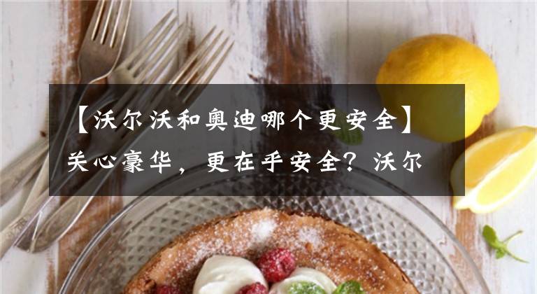 【沃尔沃和奥迪哪个更安全】关心豪华，更在乎安全？沃尔沃 S90对比奥迪A6L，谁是新中产首选？