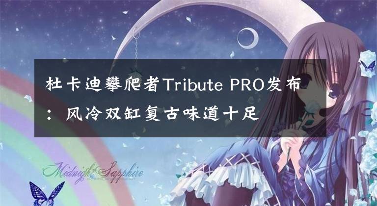 杜卡迪攀爬者Tribute PRO发布：风冷双缸复古味道十足
