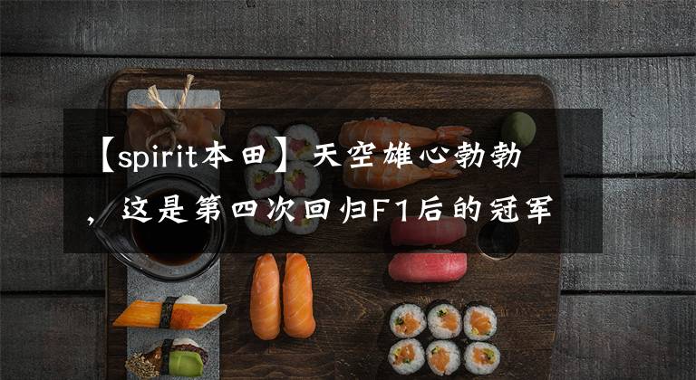【spirit本田】天空雄心勃勃,这是第四次回归F1后的冠军!本田等了29年。