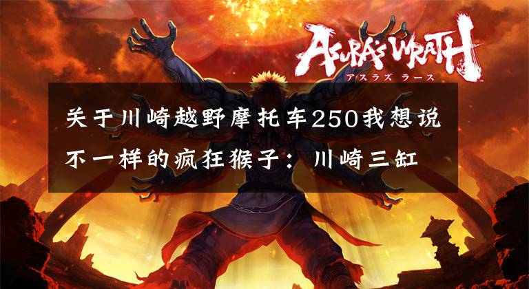 关于川崎越野摩托车250我想说不一样的疯狂猴子：川崎三缸“KV250”