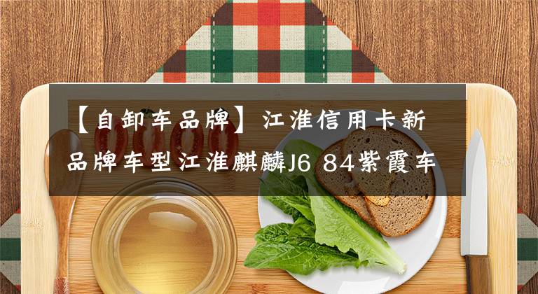 【自卸车品牌】江淮信用卡新品牌车型江淮麒麟J6 84紫霞车出道!可以成为爆款吗?