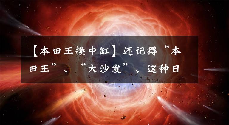 【本田王换中缸】还记得“本田王”、“大沙发”、这种日系旗舰吗？