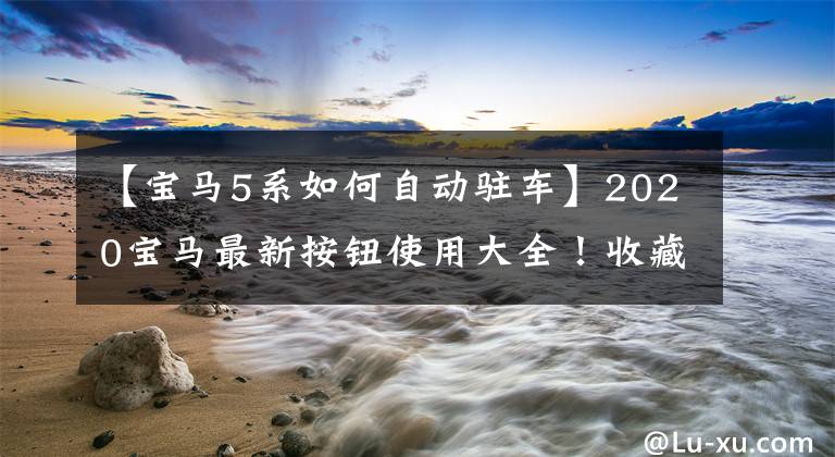 【宝马5系如何自动驻车】2020宝马最新按钮使用大全！收藏必需