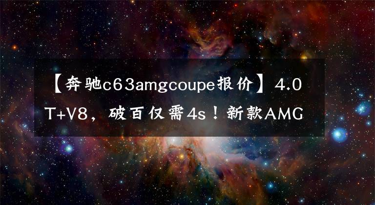 【奔驰c63amgcoupe报价】4.0T+V8,破百仅需4s!新款AMG C63轿跑正式上市,售93.58万起